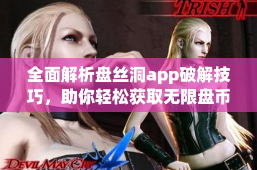 全面解析盘丝洞app破解技巧，助你轻松获取无限盘币