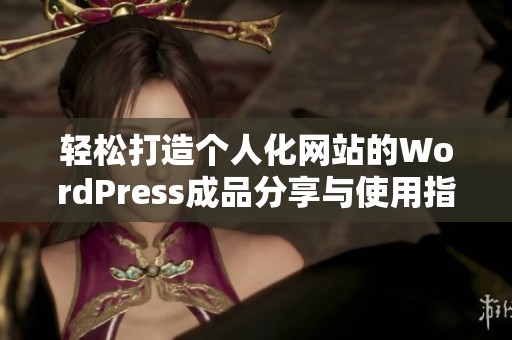 轻松打造个人化网站的WordPress成品分享与使用指南