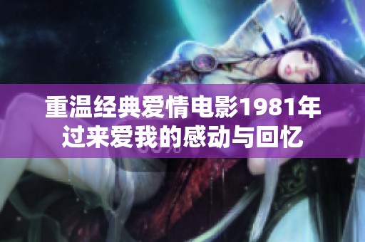重温经典爱情电影1981年过来爱我的感动与回忆