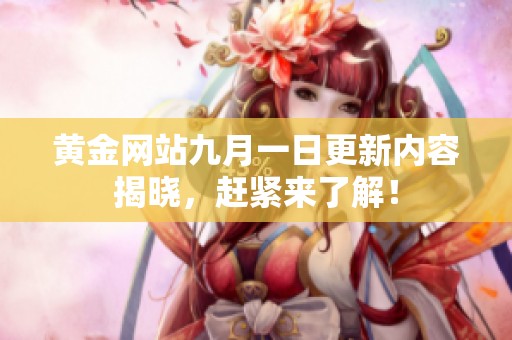 黄金网站九月一日更新内容揭晓，赶紧来了解！