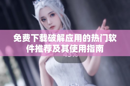 免费下载破解应用的热门软件推荐及其使用指南