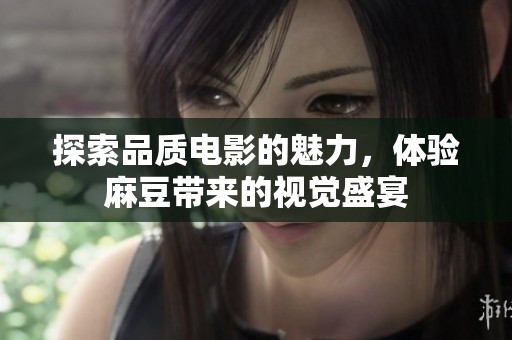 探索品质电影的魅力，体验麻豆带来的视觉盛宴