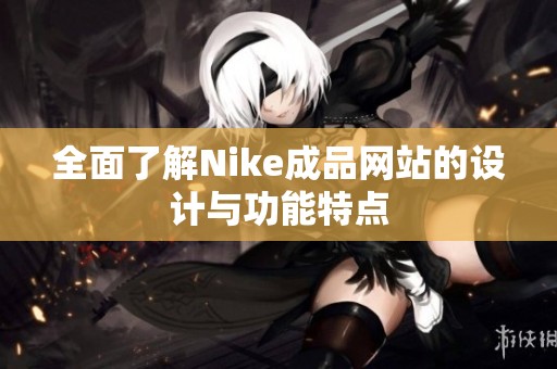 全面了解Nike成品网站的设计与功能特点