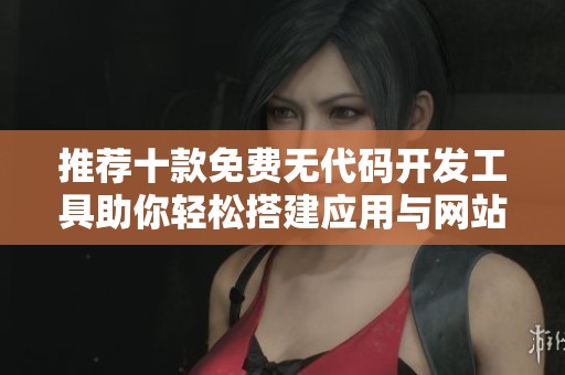 推荐十款免费无代码开发工具助你轻松搭建应用与网站