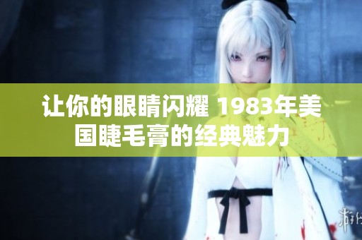 让你的眼睛闪耀 1983年美国睫毛膏的经典魅力