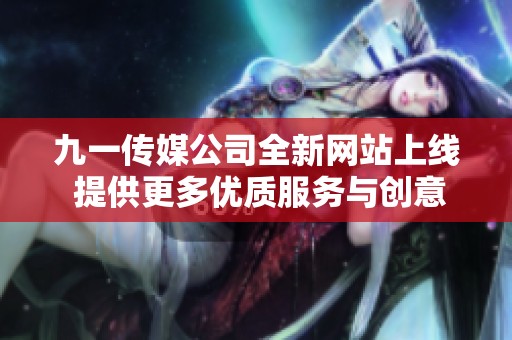 九一传媒公司全新网站上线 提供更多优质服务与创意方案