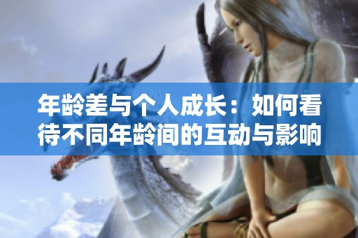 年龄差与个人成长：如何看待不同年龄间的互动与影响
