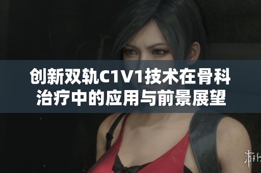 创新双轨C1V1技术在骨科治疗中的应用与前景展望