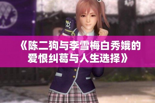 《陈二狗与李雪梅白秀娥的爱恨纠葛与人生选择》
