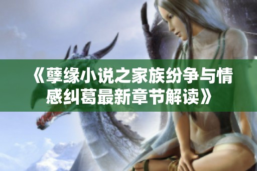 《孽缘小说之家族纷争与情感纠葛最新章节解读》