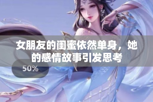 女朋友的闺蜜依然单身，她的感情故事引发思考