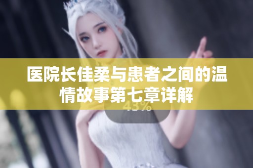 医院长佳柔与患者之间的温情故事第七章详解