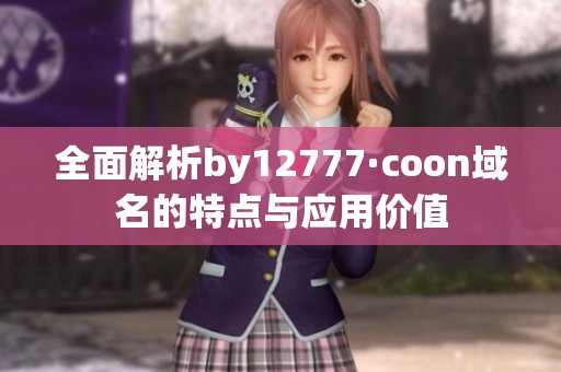 全面解析by12777·coon域名的特点与应用价值