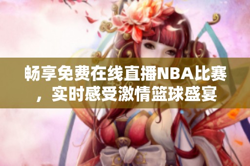 畅享免费在线直播NBA比赛，实时感受激情篮球盛宴