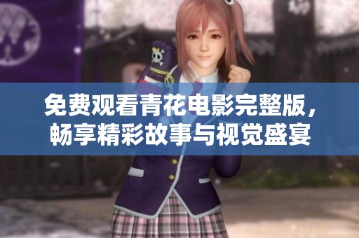 免费观看青花电影完整版，畅享精彩故事与视觉盛宴