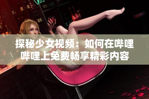 探秘少女视频：如何在哔哩哔哩上免费畅享精彩内容