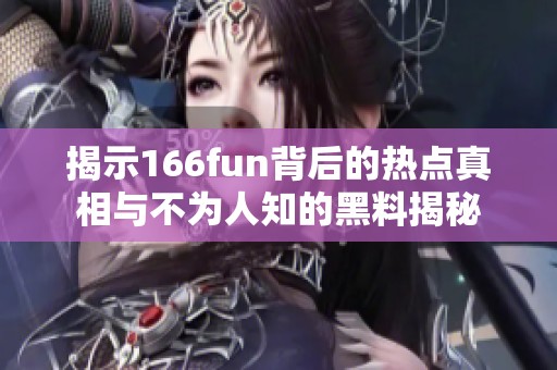 揭示166fun背后的热点真相与不为人知的黑料揭秘