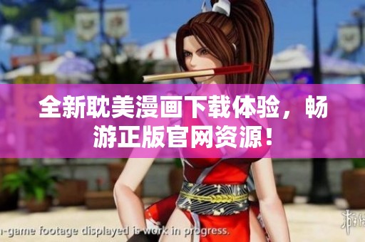 全新耽美漫画下载体验，畅游正版官网资源！
