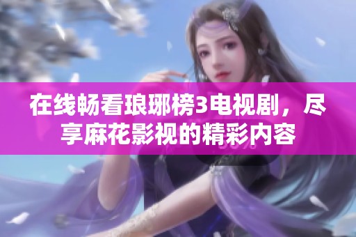 在线畅看琅琊榜3电视剧，尽享麻花影视的精彩内容
