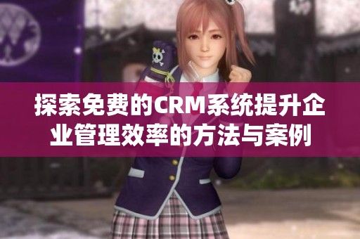 探索免费的CRM系统提升企业管理效率的方法与案例