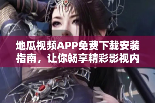 地瓜视频APP免费下载安装指南，让你畅享精彩影视内容