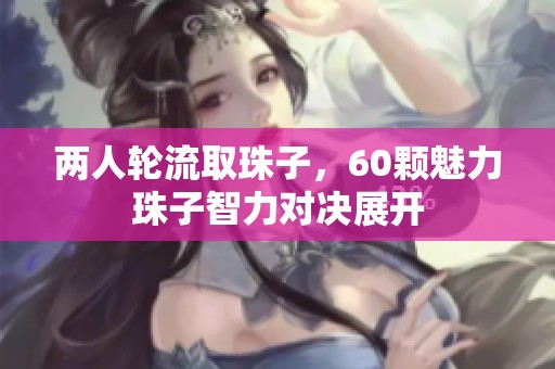 两人轮流取珠子，60颗魅力珠子智力对决展开