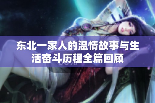 东北一家人的温情故事与生活奋斗历程全篇回顾