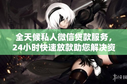 全天候私人微信贷款服务，24小时快速放款助您解决资金难题