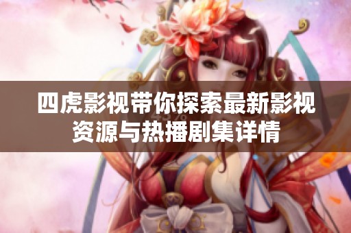 四虎影视带你探索最新影视资源与热播剧集详情