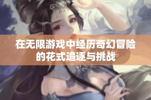 在无限游戏中经历奇幻冒险的花式追逐与挑战
