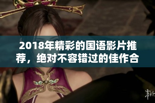 2018年精彩的国语影片推荐，绝对不容错过的佳作合集