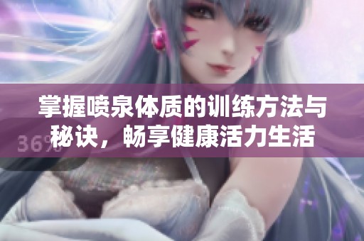 掌握喷泉体质的训练方法与秘诀，畅享健康活力生活