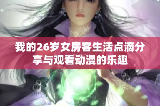 我的26岁女房客生活点滴分享与观看动漫的乐趣