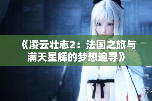 《凌云壮志2：法国之旅与满天星辉的梦想追寻》