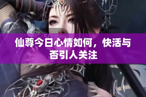 仙尊今日心情如何，快活与否引人关注