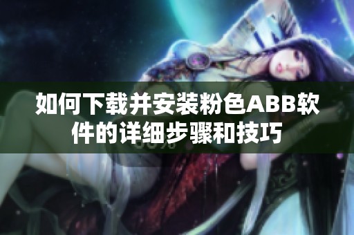 如何下载并安装粉色ABB软件的详细步骤和技巧