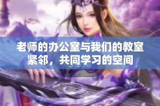 老师的办公室与我们的教室紧邻，共同学习的空间