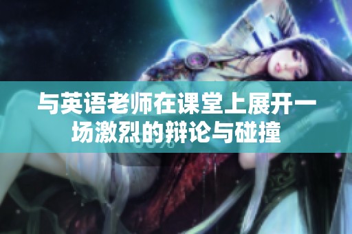 与英语老师在课堂上展开一场激烈的辩论与碰撞