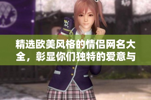 精选欧美风格的情侣网名大全，彰显你们独特的爱意与个性
