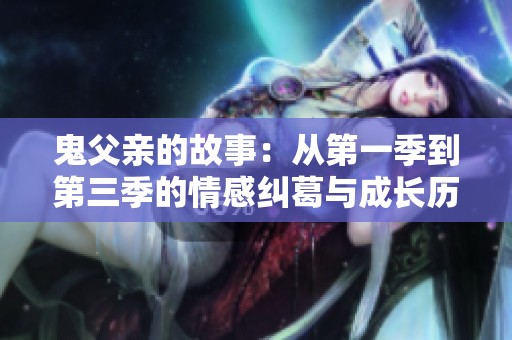 鬼父亲的故事：从第一季到第三季的情感纠葛与成长历程