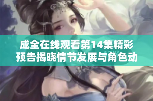 成全在线观看第14集精彩预告揭晓情节发展与角色动态