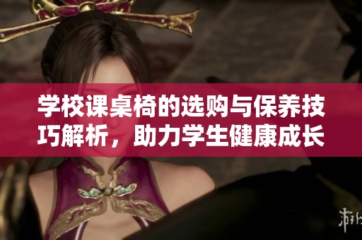学校课桌椅的选购与保养技巧解析，助力学生健康成长