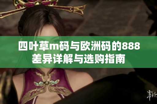 四叶草m码与欧洲码的888差异详解与选购指南