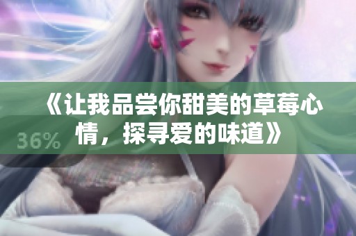 《让我品尝你甜美的草莓心情，探寻爱的味道》