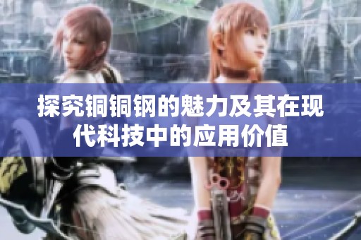 探究铜铜钢的魅力及其在现代科技中的应用价值