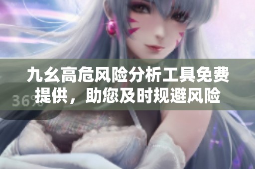 九幺高危风险分析工具免费提供，助您及时规避风险