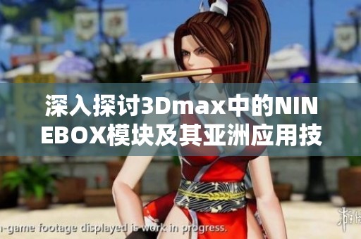 深入探讨3Dmax中的NINEBOX模块及其亚洲应用技巧