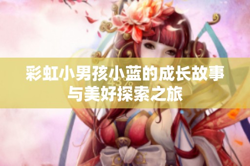 彩虹小男孩小蓝的成长故事与美好探索之旅
