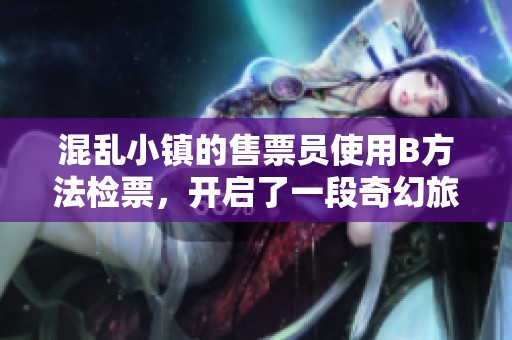 混乱小镇的售票员使用B方法检票，开启了一段奇幻旅程