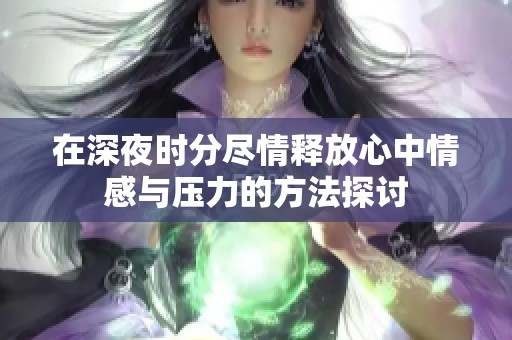 在深夜时分尽情释放心中情感与压力的方法探讨